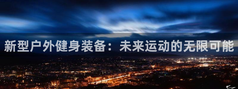 哈哈体育开户:新型户外健身装备:未来运动的无限可能